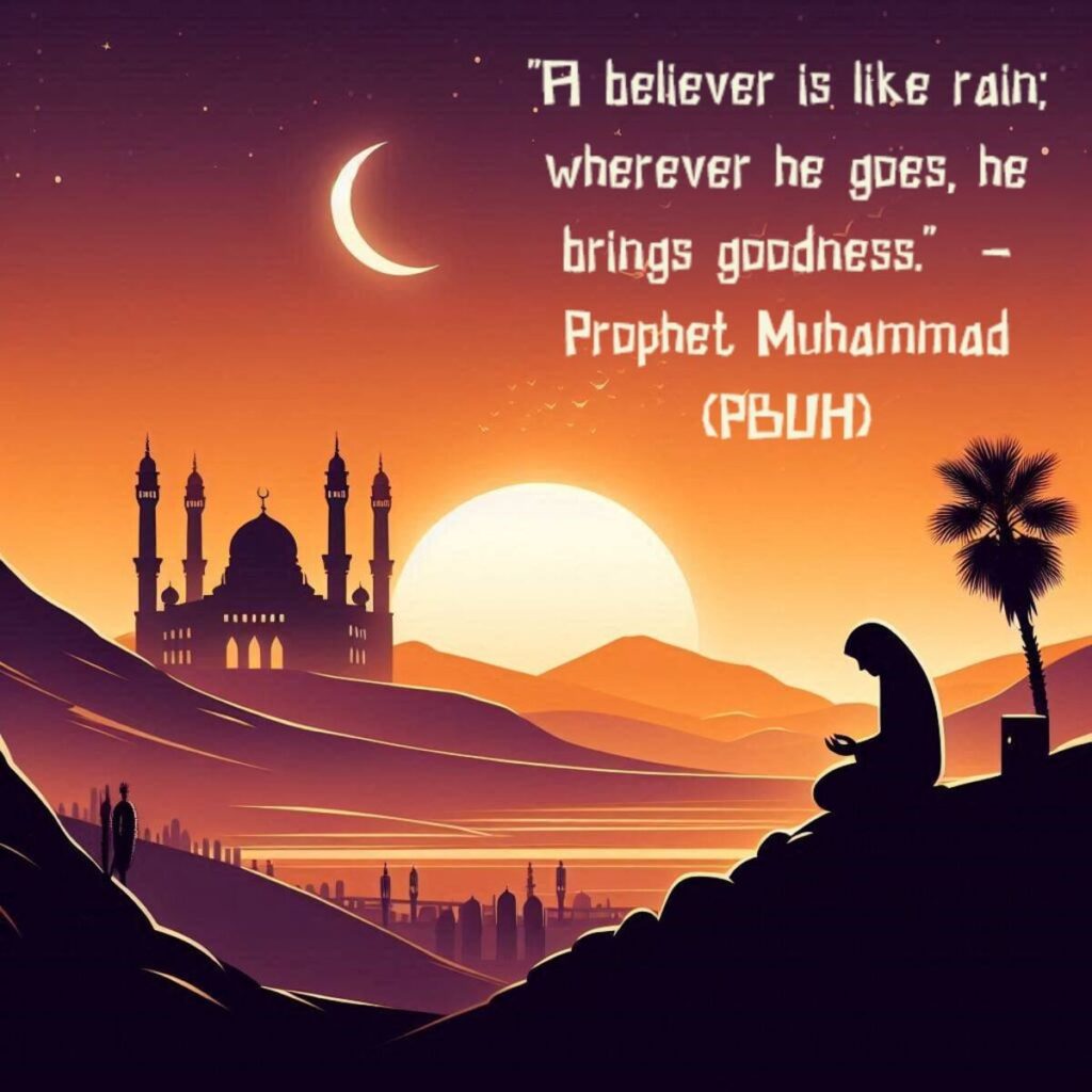 “A believer is like rain; wherever he goes, he brings goodness.”  – Prophet Muhammad (PBUH) 