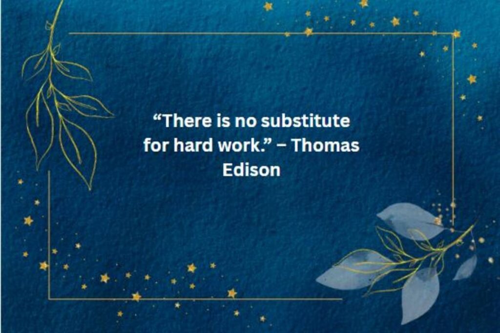 “There is no substitute for hard work.” – Thomas Edison