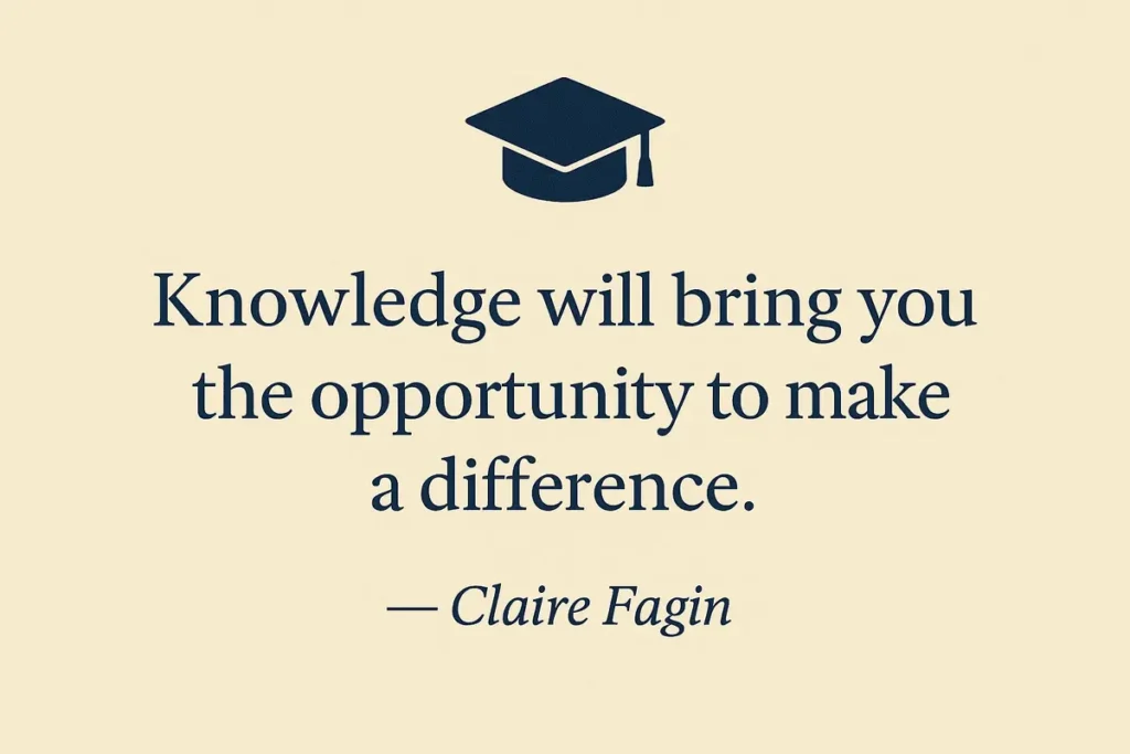 “Knowledge will bring you the opportunity to make a difference.” – Claire Fagin