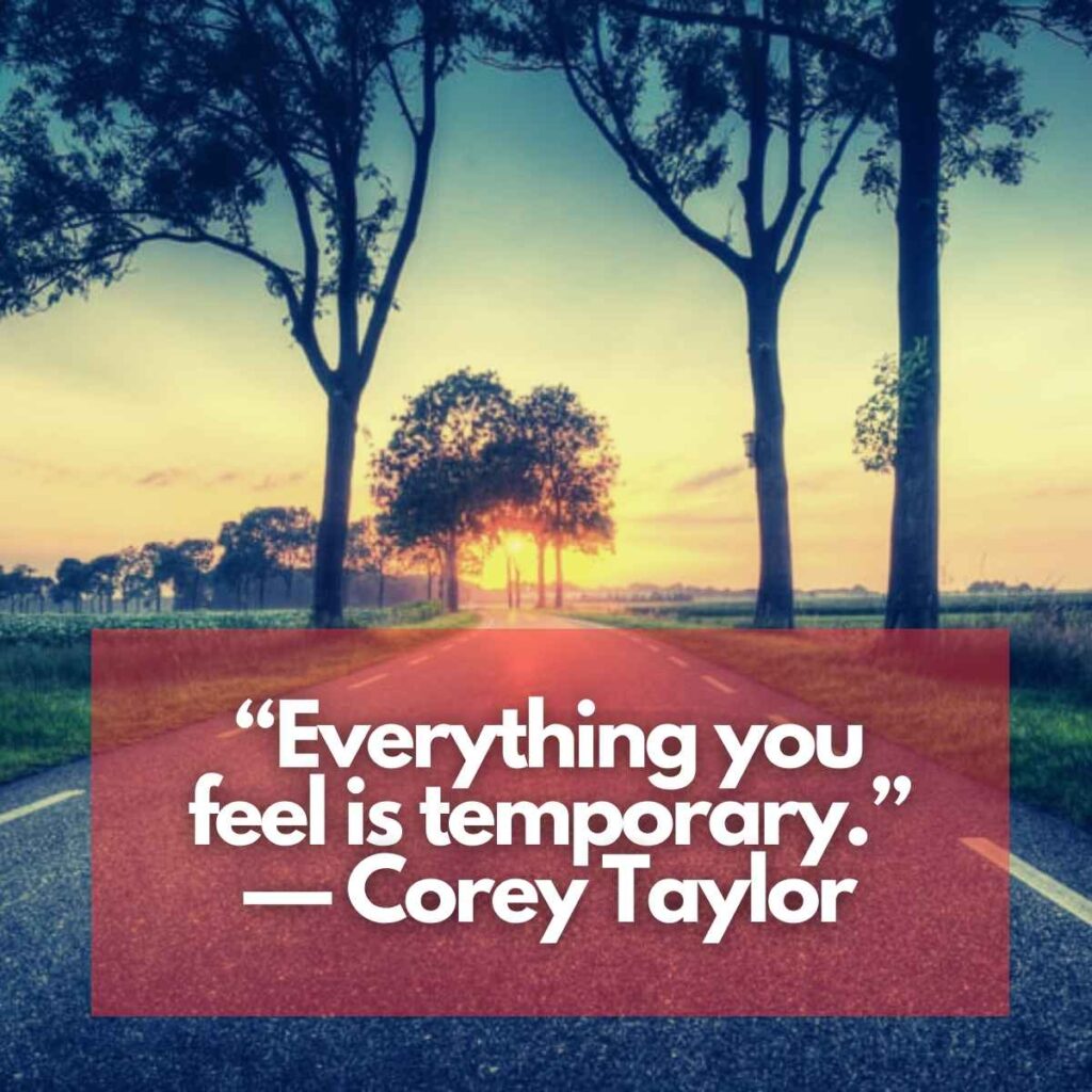 “Everything you feel is temporary.” — Corey Taylor