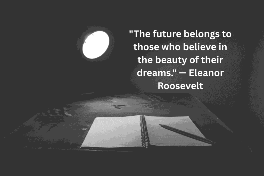 "The future belongs to those who believe in the beauty of their dreams." — Eleanor Roosevelt