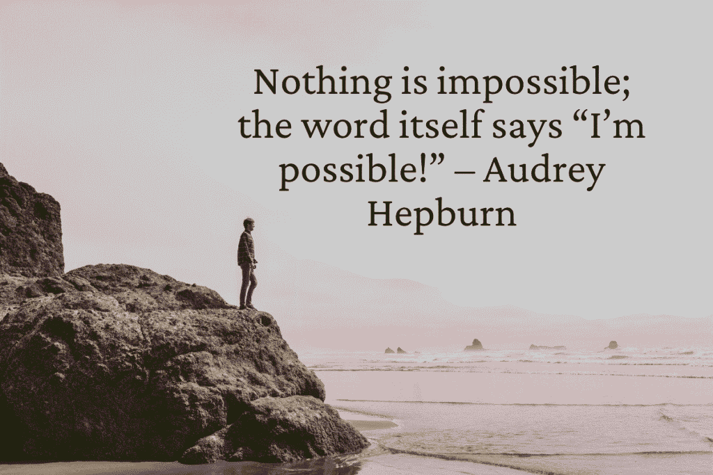 Nothing is impossible; the word itself says “I’m possible!” – Audrey Hepburn