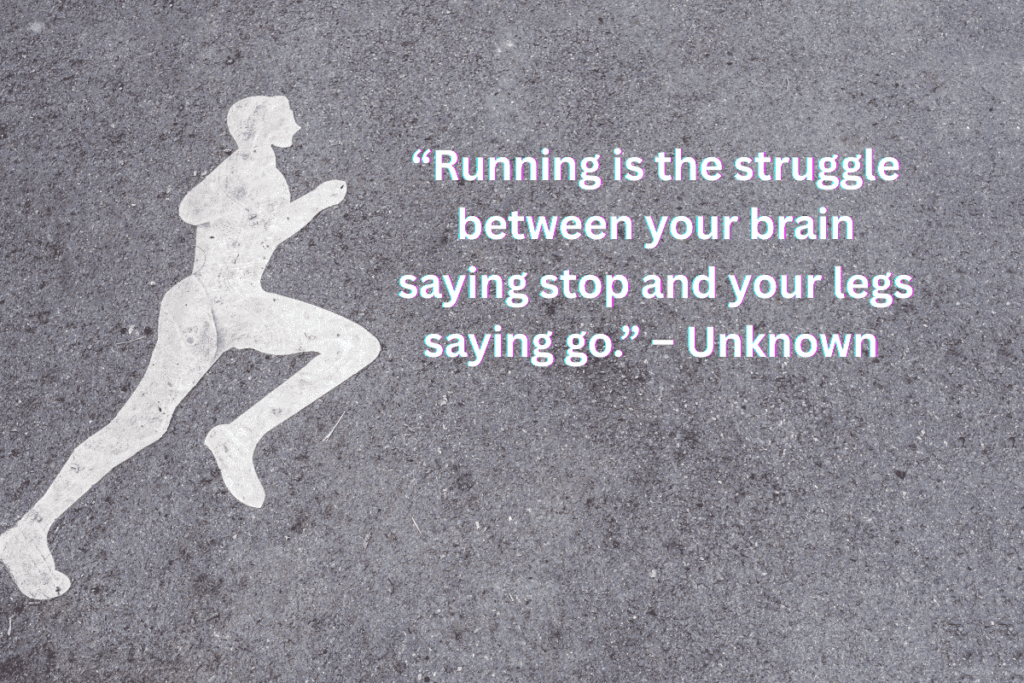 “Running is the struggle between your brain saying stop and your legs saying go.” – Unknown 