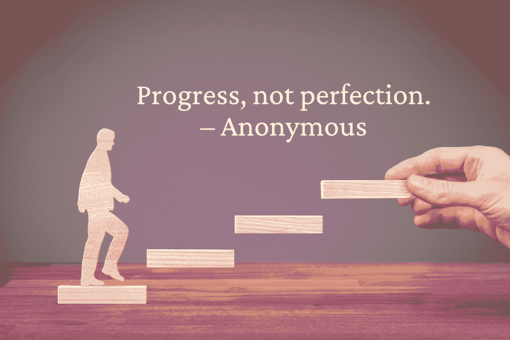 Progress, not perfection. – Anonymous
