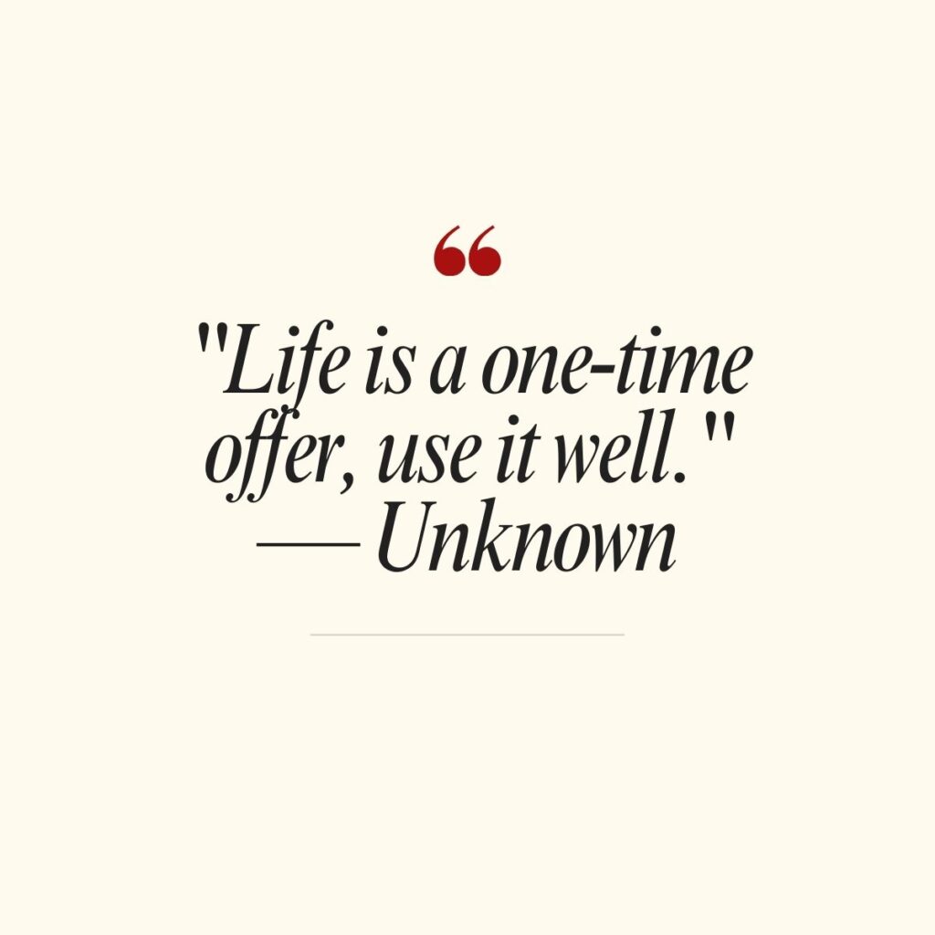 "Life is a one-time offer, use it well." — Unknown