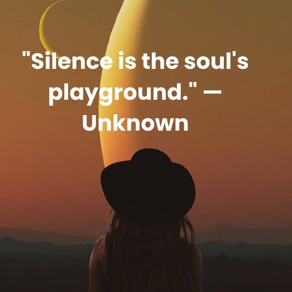 "Silence is the soul's playground." — Unknown