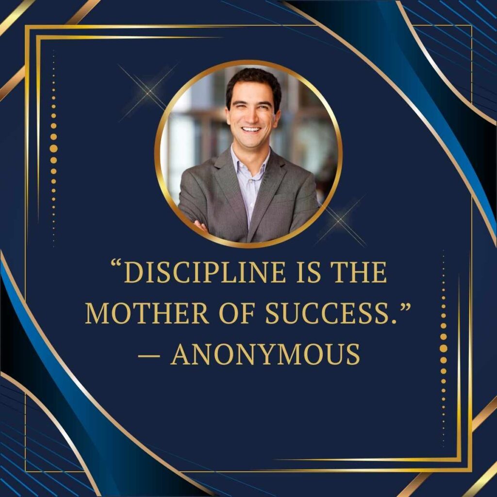“Discipline is the mother of success.” — Anonymous