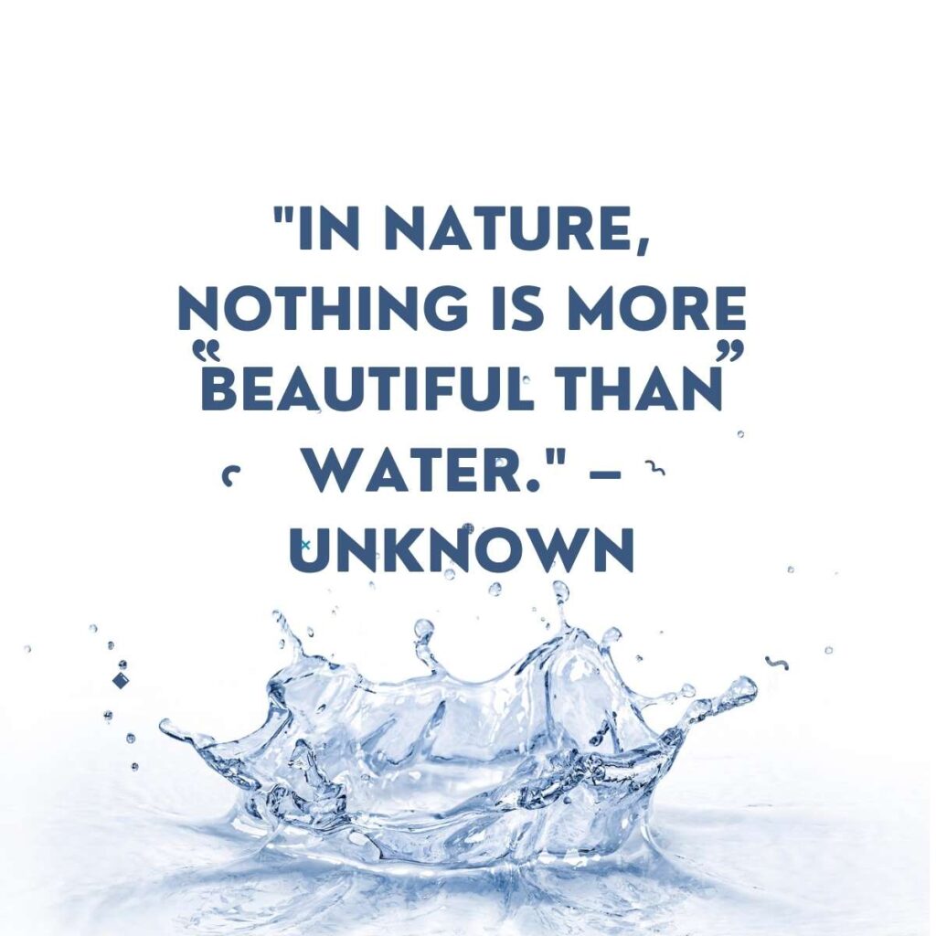 "In nature, nothing is more beautiful than water." – Unknown