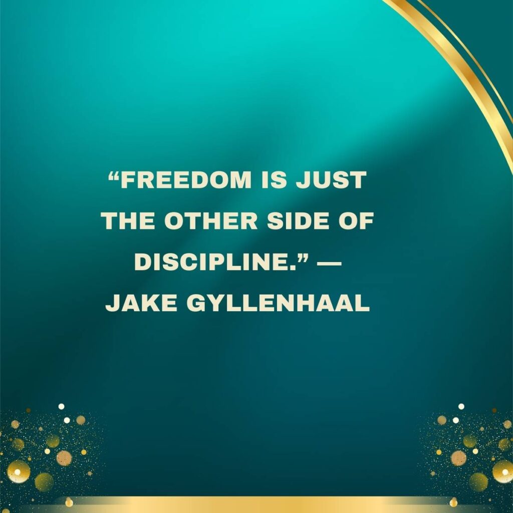 “Freedom is just the other side of discipline.” — Jake Gyllenhaal