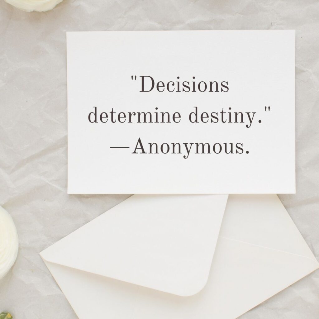 "Decisions determine destiny." —Anonymous.