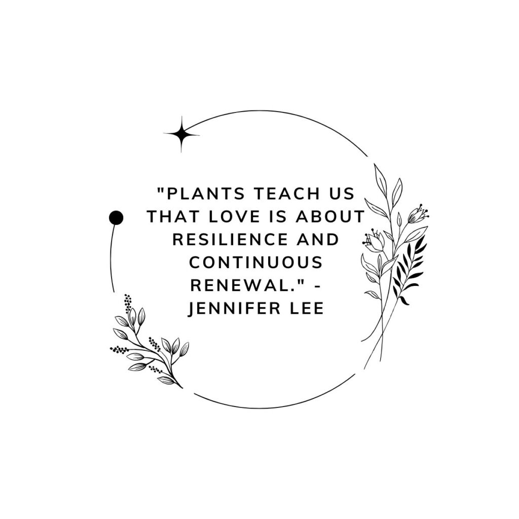 "Plants teach us that love is about resilience and continuous renewal." - Jennifer Lee