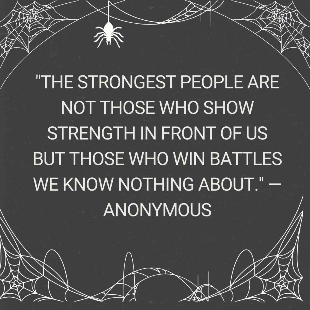 "The strongest people are not those who show strength in front of us but those who win battles we know nothing about." — Anonymous