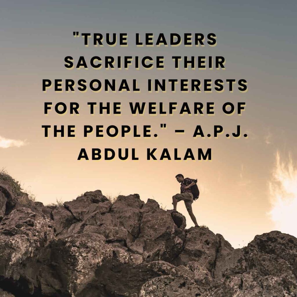 "True leaders sacrifice their personal interests for the welfare of the people." – A.P.J. Abdul Kalam