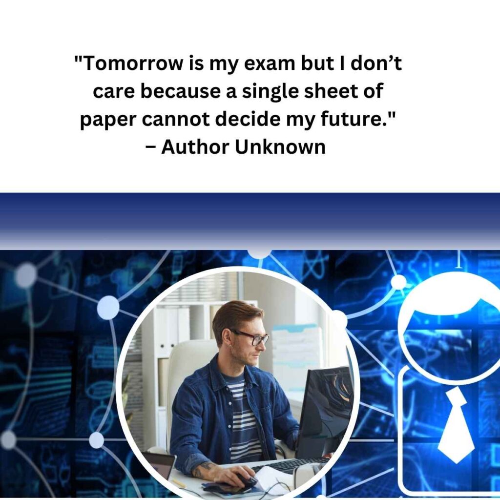 "Tomorrow is my exam but I don’t care because a single sheet of paper cannot decide my future." – Author Unknown 