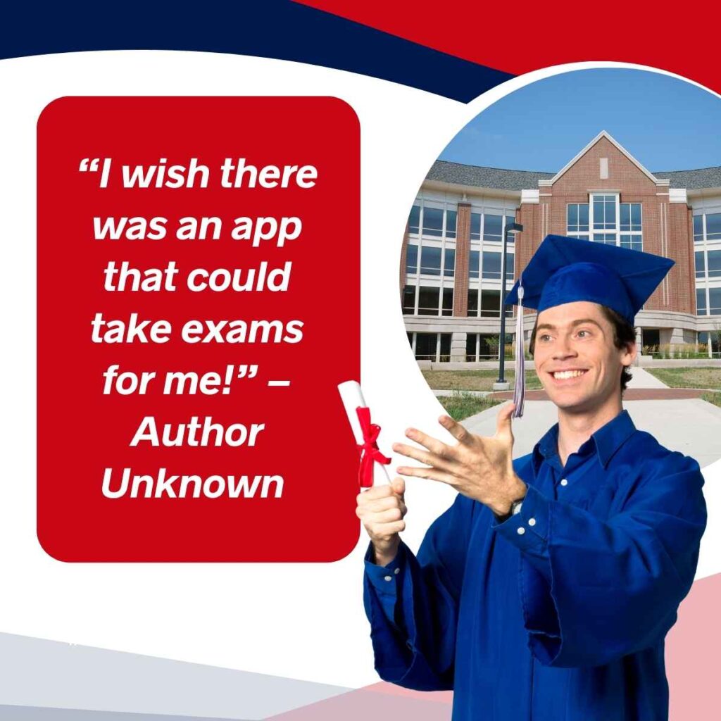 “I wish there was an app that could take exams for me!” – Author Unknown   