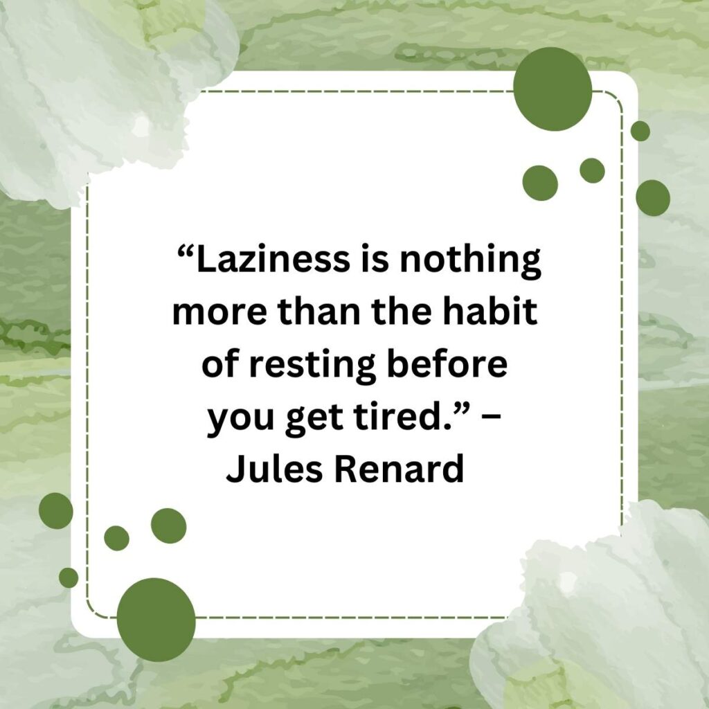 “Laziness is nothing more than the habit of resting before you get tired.” – Jules Renard    