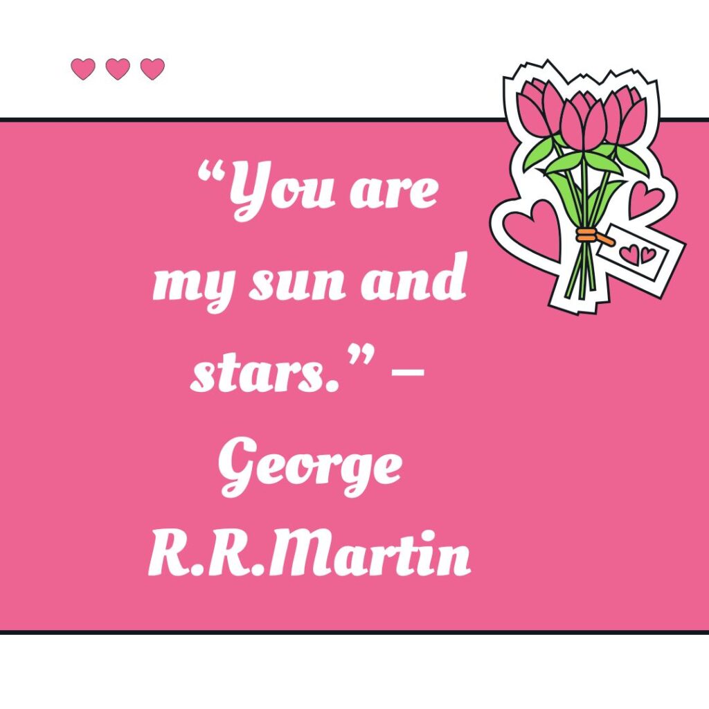 “You are my sun and stars.” – George R.R.Martin
