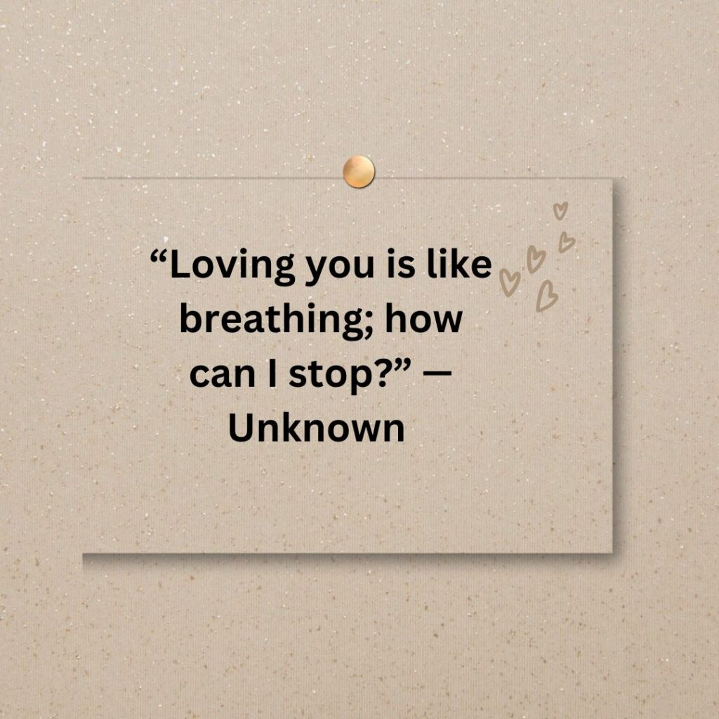 “Loving you is like breathing; how can I stop?” —Unknown    