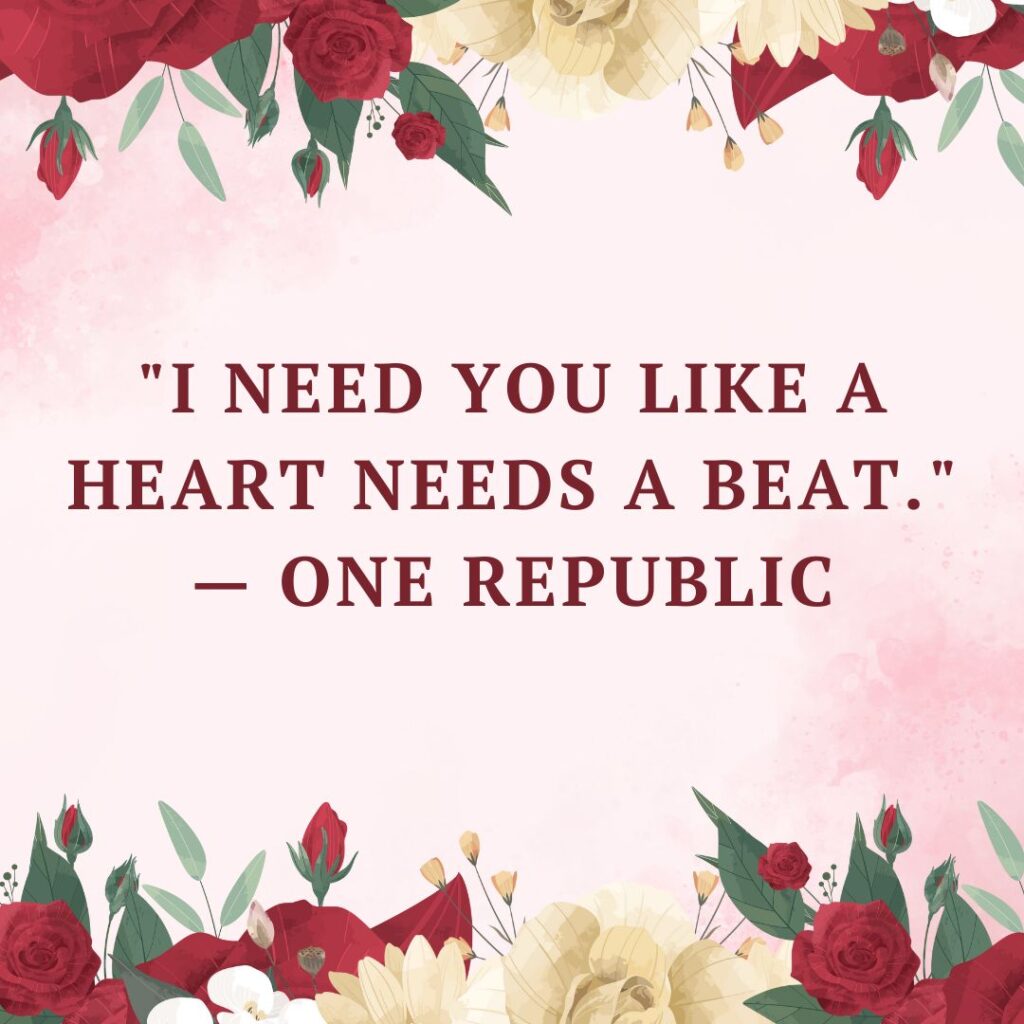  "I need you like a heart needs a beat." — One Republic 