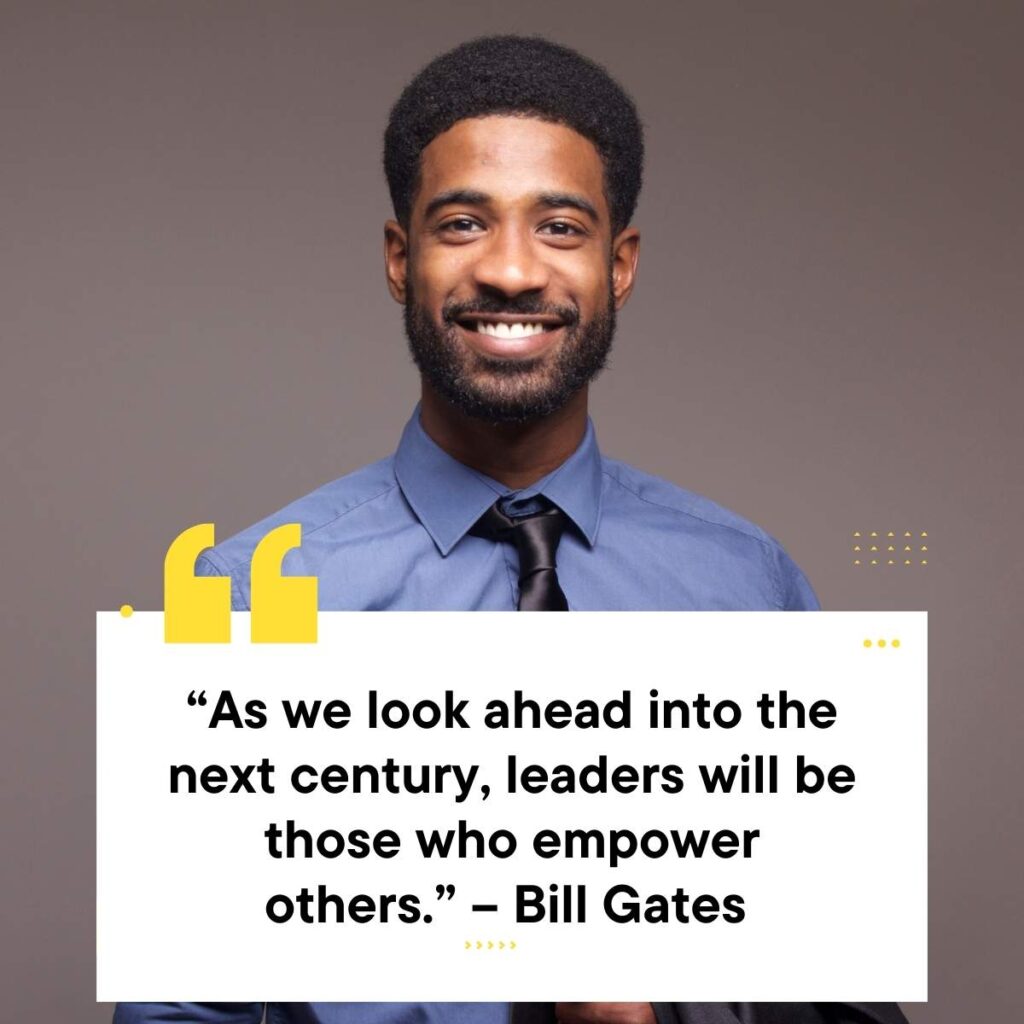 “As we look ahead into the next century, leaders will be those who empower others.” – Bill Gates   