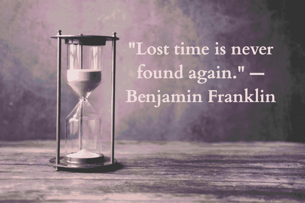 "Lost time is never found again." — Benjamin Franklin