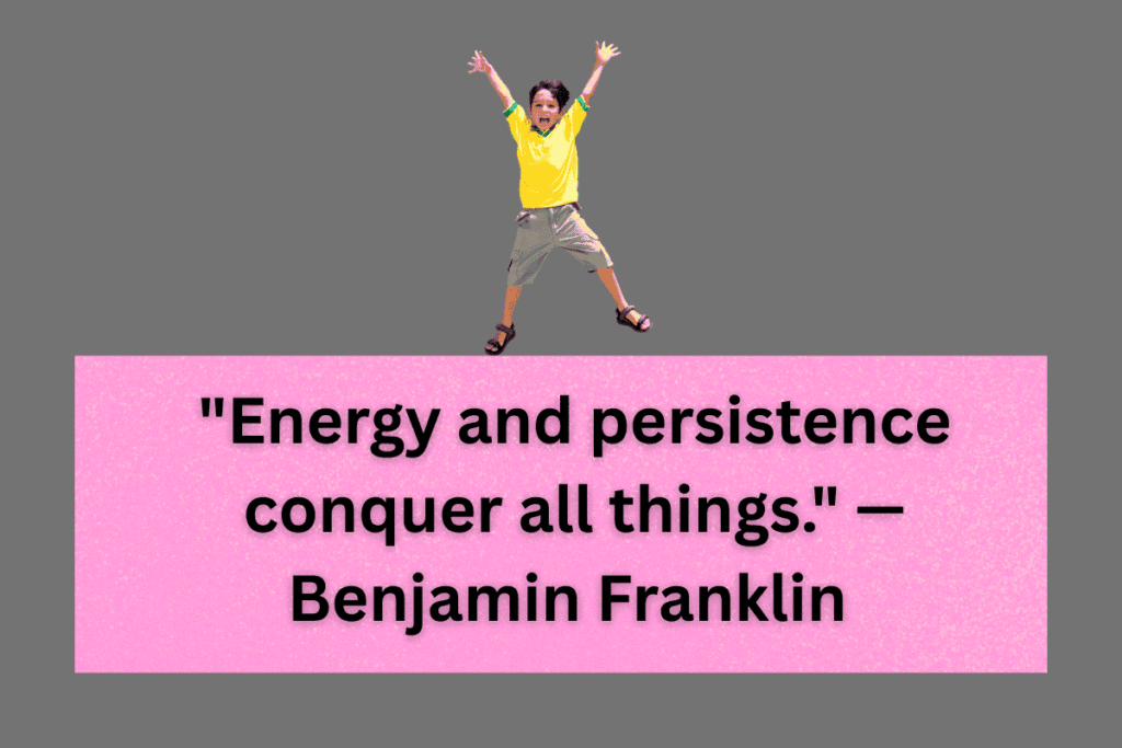 "Energy and persistence conquer all things." — Benjamin Franklin 