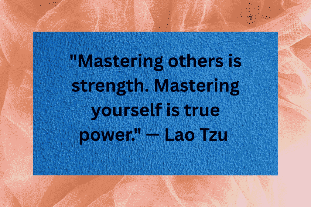 "Mastering others is strength. Mastering yourself is true power." — Lao Tzu 