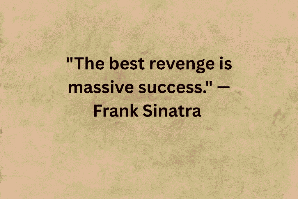 "The best revenge is massive success." — Frank Sinatra 