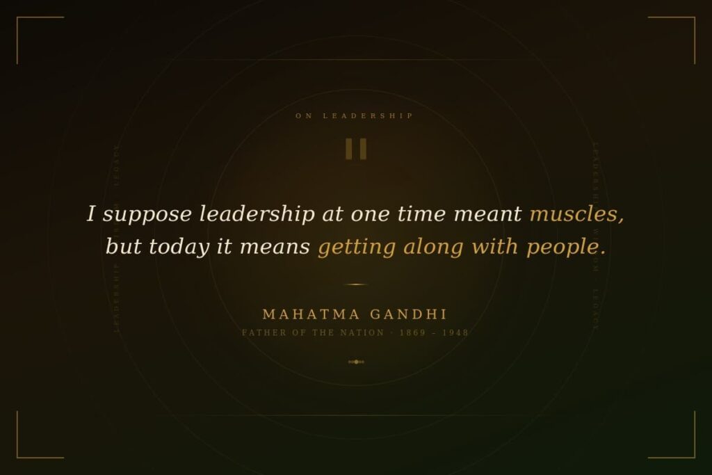 "I suppose leadership at one time meant muscles, but today it means getting along with people." — Mahatma Gandhi