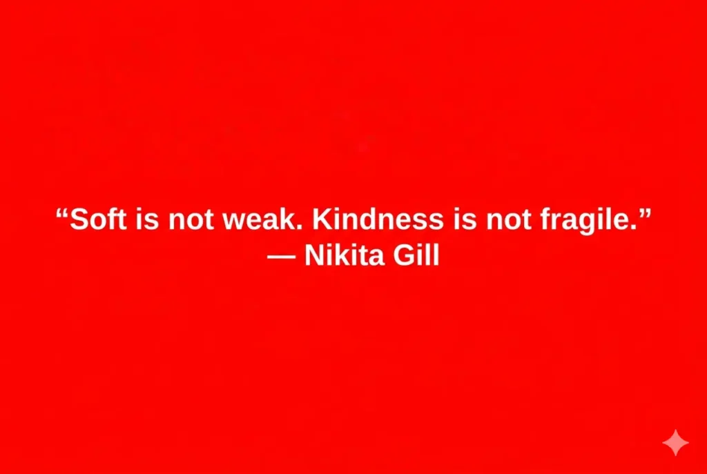 "Soft is not weak. Kindness is not fragile." — Nikita Gill