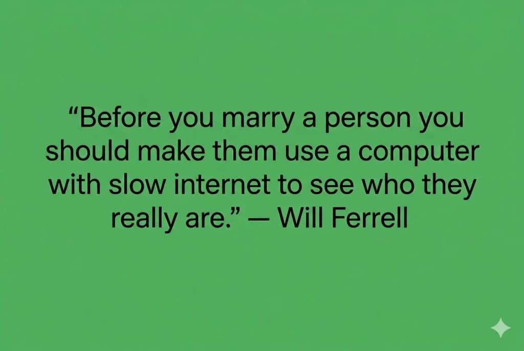 "Before you marry a person you should make them use a computer with slow internet to see who they really are." — Will Ferrell