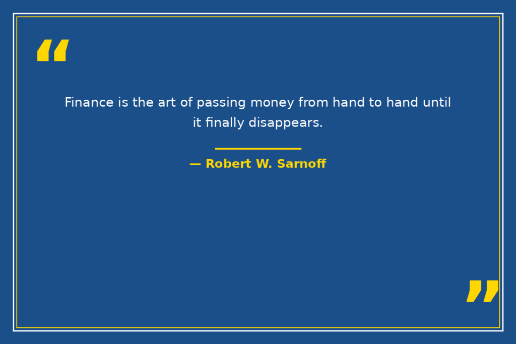 "Finance is the art of passing money from hand to hand until it finally disappears." — Robert W. Sarnoff