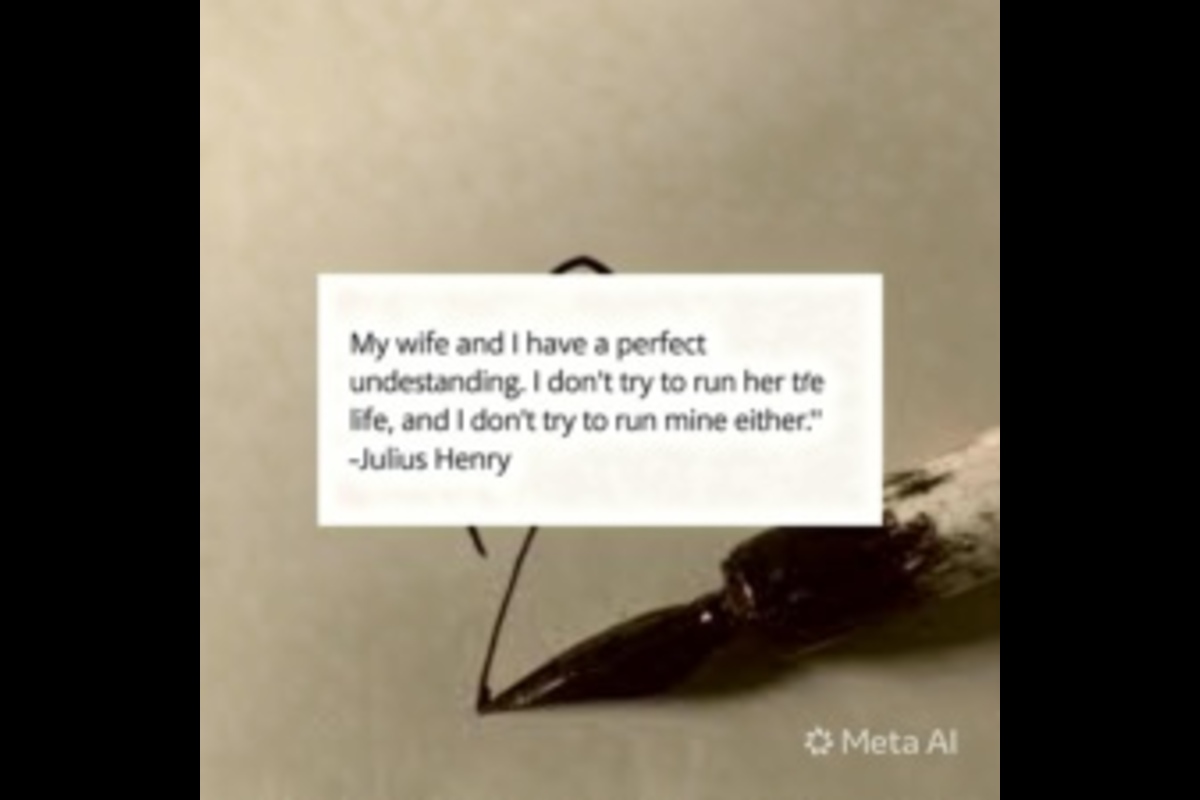 "My wife and I have a perfect understanding. I don't try to run her life, and I don't try to run mine either." — Julius Henry