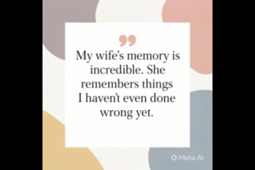 "My wife's memory is incredible. She remembers things I haven't even done wrong yet." — Unknown