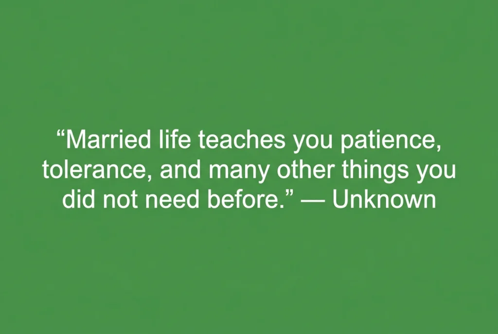 "Married life teaches you patience, tolerance, and many other things you did not need before." — Unknown